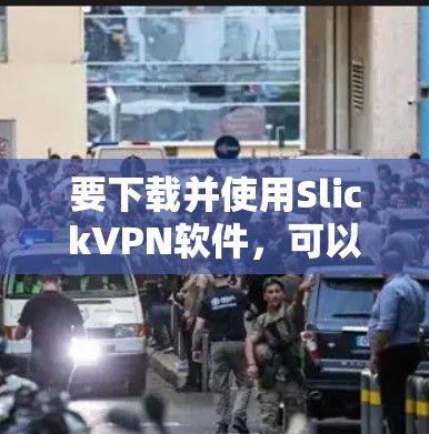 要下载并使用SlickVPN软件，可以按照以下步骤进行