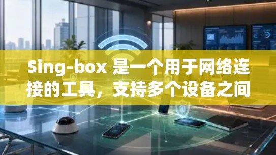 Sing-box 是一个用于网络连接的工具,支持多个设备之间的连接,包括无线和蓝牙。以下是Sing-box 的基本使用流程和功能 Sing-box 是一个用于网络连接的工具,支持多个设备之间的连接,包括无线和蓝牙。以下是Sing-box 的基本使用流程和功能