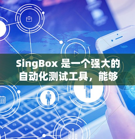 SingBox 是一个强大的自动化测试工具,能够帮助你在开发和测试过程中提高效率。以下是一个详细的使用教程 SingBox 是一个强大的自动化测试工具,能够帮助你在开发和测试过程中提高效率。以下是一个详细的使用教程