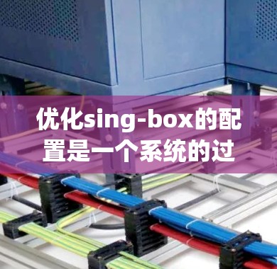 优化sing-box的配置是一个系统的过程,需要在多个方面进行详细设置和检查。以下是一个有条理的优化步骤指南 优化sing-box的配置是一个系统的过程,需要在多个方面进行详细设置和检查。以下是一个有条理的优化步骤指南