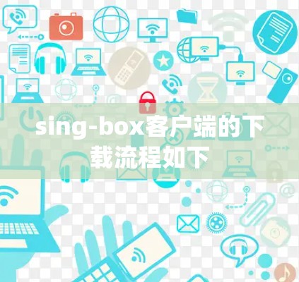 sing-box客户端的下载流程如下 sing-box客户端的下载流程如下