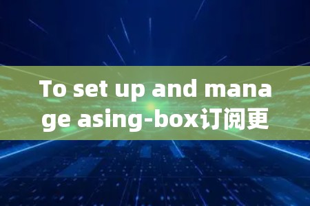 To set up and manage asing-box订阅更新,follow these organized steps: To set up and manage asing-box订阅更新,follow these organized steps: