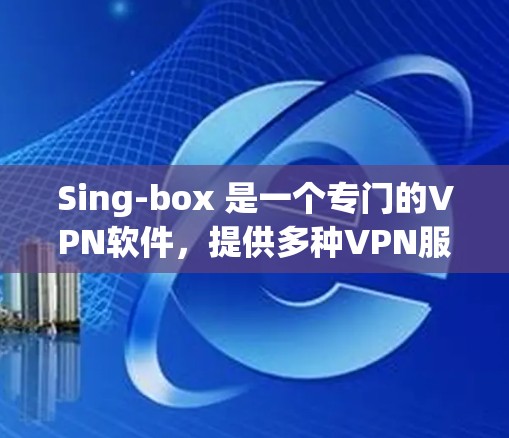 Sing-box 是一个专门的VPN软件,提供多种VPN服务。以下是一个详细的使用指南 Sing-box 是一个专门的VPN软件,提供多种VPN服务。以下是一个详细的使用指南