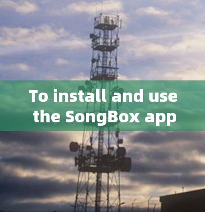 To install and use the SongBox app on your Android device,follow these organized steps: To install and use the SongBox app on your Android device,follow these organized steps: