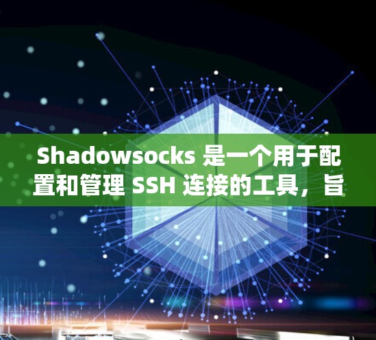 Shadowsocks 是一个用于配置和管理 SSH 连接的工具,旨在帮助管理员高效地管理SSH 系统。以下是对 Shadowsocks 的详细总结 Shadowsocks 是一个用于配置和管理 SSH 连接的工具,旨在帮助管理员高效地管理SSH 系统。以下是对 Shadowsocks 的详细总结
