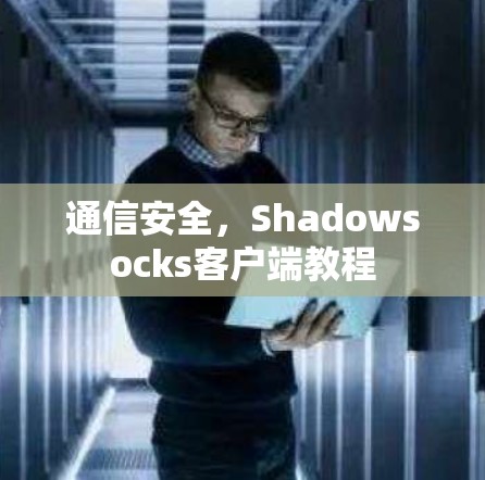 通信安全,Shadowsocks客户端教程 通信安全,Shadowsocks客户端教程