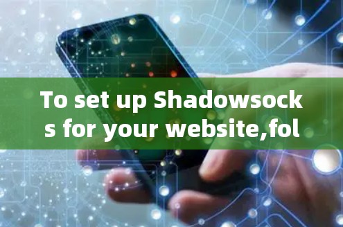 To set up Shadowsocks for your website,follow these organized steps: To set up Shadowsocks for your website,follow these organized steps: