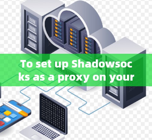 To set up Shadowsocks as a proxy on your Windows machine,follow these organized steps: To set up Shadowsocks as a proxy on your Windows machine,follow these organized steps: