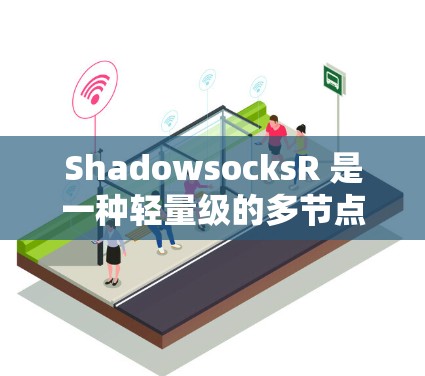 ShadowsocksR 是一种轻量级的多节点网络协议,主要用于在服务器之间建立更快的通信。以下是其节点配置的详细步骤说明 ShadowsocksR 是一种轻量级的多节点网络协议,主要用于在服务器之间建立更快的通信。以下是其节点配置的详细步骤说明