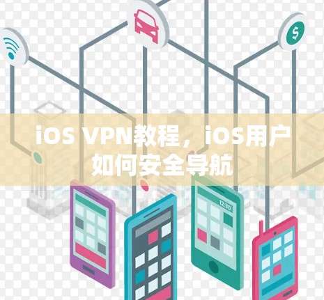 iOS VPN教程,iOS用户如何安全导航 iOS VPN教程,iOS用户如何安全导航