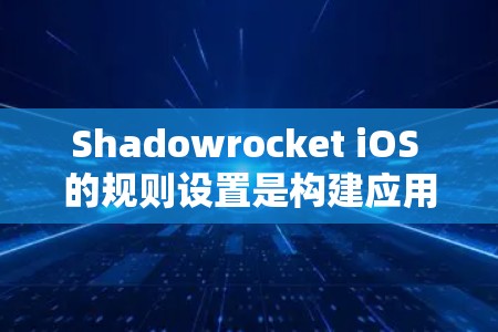 Shadowrocket iOS 的规则设置是构建应用程序时的重要部分,用于编写自动化代码和执行自动化脚本。以下是规则设置的关键部分及其详细解释 Shadowrocket iOS 的规则设置是构建应用程序时的重要部分,用于编写自动化代码和执行自动化脚本。以下是规则设置的关键部分及其详细解释