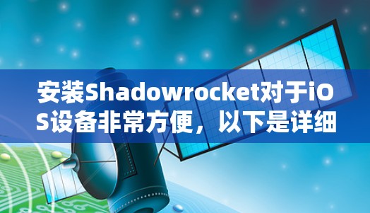 安装Shadowrocket对于iOS设备非常方便,以下是详细的安装步骤 安装Shadowrocket对于iOS设备非常方便,以下是详细的安装步骤