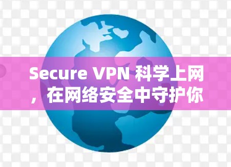 Secure VPN 科学上网,在网络安全中守护你的隐私 Secure VPN 科学上网,在网络安全中守护你的隐私