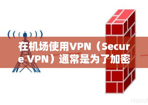 在机场使用VPN(Secure VPN)通常是为了加密数据、上网、接收信号或其他隐私保护目的。以下是一些推荐的VPN推荐平台,适用于机场环境 在机场使用VPN(Secure VPN)通常是为了加密数据、上网、接收信号或其他隐私保护目的。以下是一些推荐的VPN推荐平台,适用于机场环境
