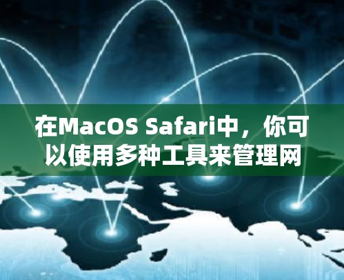 在MacOS Safari中，你可以使用多种工具来管理网站下载和修复。以下是一些推荐的工具及它们的功能，供你参考