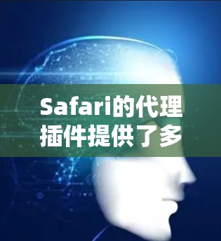 Safari的代理插件提供了多种选择,帮助用户优化视频压缩和管理。以下是对不同插件的整理,供用户参考 Safari的代理插件提供了多种选择,帮助用户优化视频压缩和管理。以下是对不同插件的整理,供用户参考
