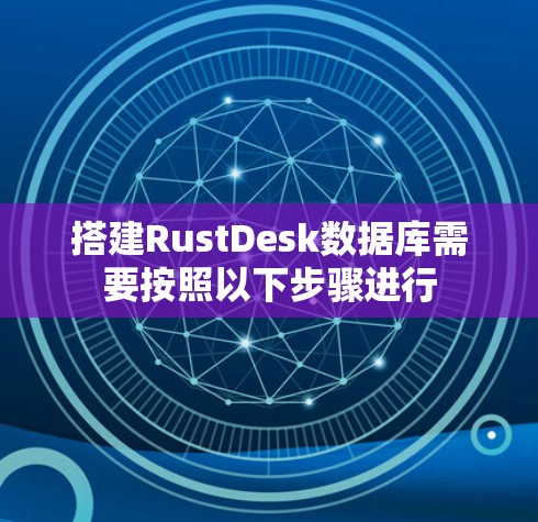 搭建RustDesk数据库需要按照以下步骤进行 搭建RustDesk数据库需要按照以下步骤进行