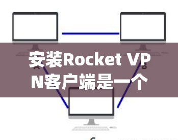 安装Rocket VPN客户端是一个简单且快速的方法，适用于Web Application Server（WAS）的网络服务。下面是安装Rocket VPN客户端的详细步骤