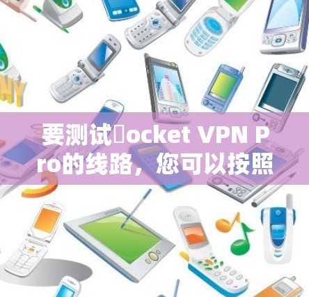 要测试ℝocket VPN Pro的线路，您可以按照以下步骤操作
