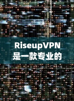 RiseupVPN是一款专业的VPN工具，以其强大的功能和高安全性著称，适合需要高效和安全的网络连接用户。以下是关于RiseupVPN的详细总结