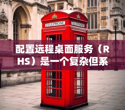 配置远程桌面服务(RHS)是一个复杂但系统性的任务,需要遵循以下步骤和注意事项以确保成功 配置远程桌面服务(RHS)是一个复杂但系统性的任务,需要遵循以下步骤和注意事项以确保成功