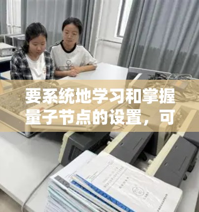 要系统地学习和掌握量子节点的设置,可以从以下几个方面进行逐步学习和实践 要系统地学习和掌握量子节点的设置,可以从以下几个方面进行逐步学习和实践