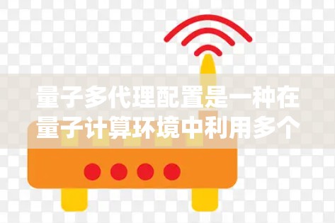 量子多代理配置是一种在量子计算环境中利用多个量子代理协作完成特定任务的技术，与传统的多代理配置不同，它在量子架构下进行。以下是关于量子多代理配置的详细总结