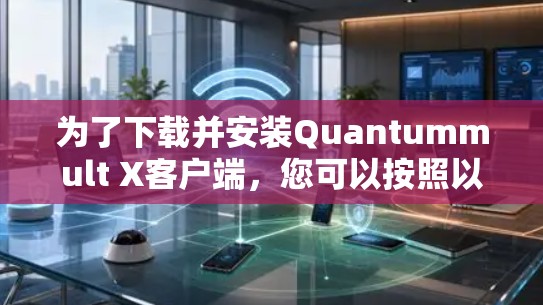 为了下载并安装Quantummult X客户端,您可以按照以下步骤进行 为了下载并安装Quantummult X客户端,您可以按照以下步骤进行
