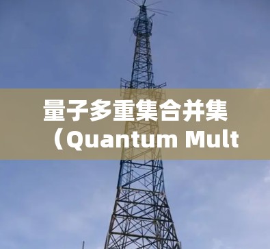 量子多重集合并集(Quantum Multiset Union,QMU)是一个在量子计算中的规则设置,用于将两个或多个量子多重集合并后生成一个新的量子多重集。以下是详细的步骤和规则设置 量子多重集合并集(Quantum Multiset Union,QMU)是一个在量子计算中的规则设置,用于将两个或多个量子多重集合并后生成一个新的量子多重集。以下是详细的步骤和规则设置
