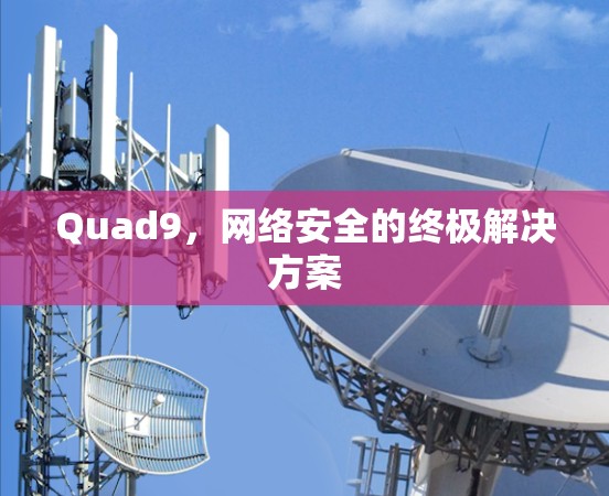 Quad9,网络安全的终极解决方案 Quad9,网络安全的终极解决方案