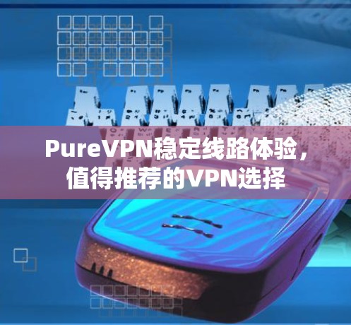 PureVPN稳定线路体验，值得推荐的VPN选择