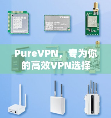 PureVPN,专为你的高效VPN选择 PureVPN,专为你的高效VPN选择