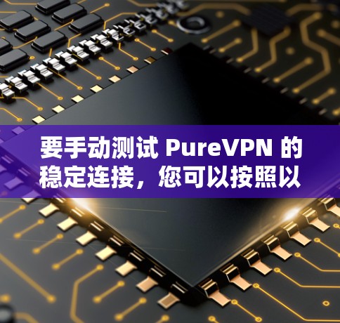 要手动测试 PureVPN 的稳定连接，您可以按照以下步骤操作