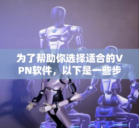 为了帮助你选择适合的VPN软件，以下是一些步骤性的分析和建议