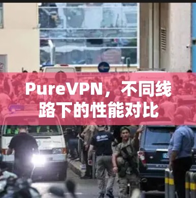 PureVPN，不同线路下的性能对比