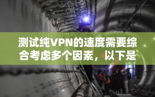 测试纯VPN的速度需要综合考虑多个因素,以下是一步一步的指南 测试纯VPN的速度需要综合考虑多个因素,以下是一步一步的指南
