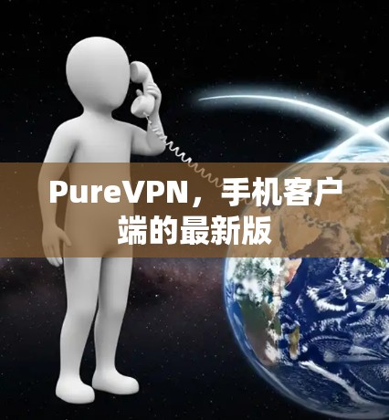 PureVPN,手机客户端的最新版 PureVPN,手机客户端的最新版