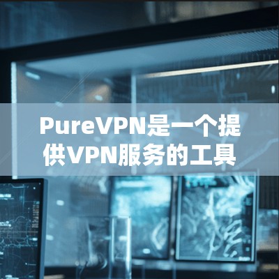 PureVPN是一个提供VPN服务的工具,旨在帮助用户访问网络、下载文件和进行在线活动。以下是全面了解其使用体验的步骤 PureVPN是一个提供VPN服务的工具,旨在帮助用户访问网络、下载文件和进行在线活动。以下是全面了解其使用体验的步骤
