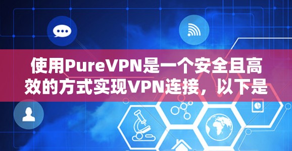 使用PureVPN是一个安全且高效的方式实现VPN连接,以下是详细的步骤指南 使用PureVPN是一个安全且高效的方式实现VPN连接,以下是详细的步骤指南