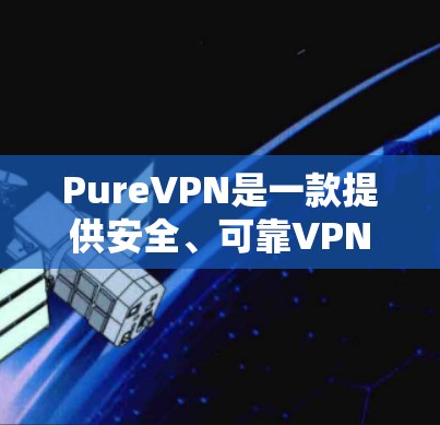 PureVPN是一款提供安全、可靠VPN服务的软件,支持多语言、多平台使用,并通过协议过滤,适合喜欢复杂配置的用户。以下是推荐的PureVPN软件列表,供您参考 PureVPN是一款提供安全、可靠VPN服务的软件,支持多语言、多平台使用,并通过协议过滤,适合喜欢复杂配置的用户。以下是推荐的PureVPN软件列表,供您参考