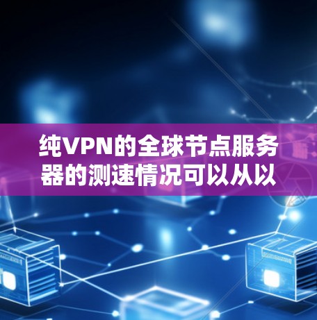 纯VPN的全球节点服务器的测速情况可以从以下几个方面进行分析 纯VPN的全球节点服务器的测速情况可以从以下几个方面进行分析