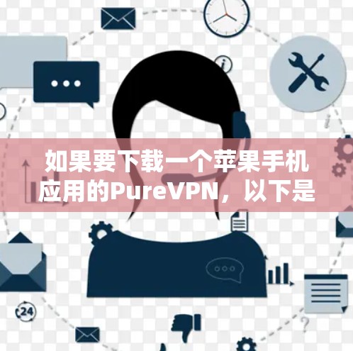 如果要下载一个苹果手机应用的PureVPN,以下是一些推荐的工具和应用,它们都经过苹果商店的推荐,并且符合苹果的隐私政策 如果要下载一个苹果手机应用的PureVPN,以下是一些推荐的工具和应用,它们都经过苹果商店的推荐,并且符合苹果的隐私政策