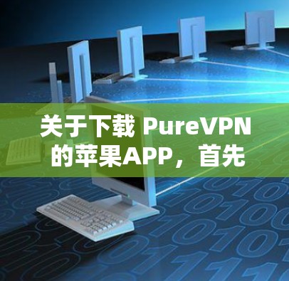 关于下载 PureVPN 的苹果APP，首先，请注意以下几点