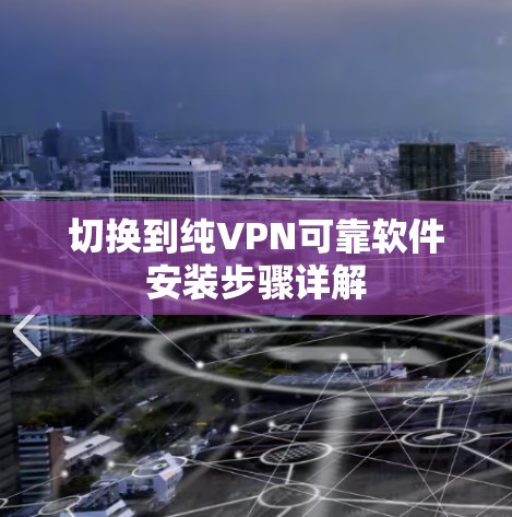 切换到纯VPN可靠软件安装步骤详解 切换到纯VPN可靠软件安装步骤详解