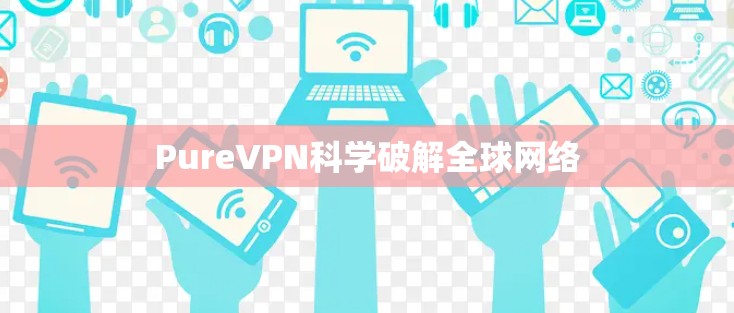 PureVPN科学破解全球网络 PureVPN科学破解全球网络