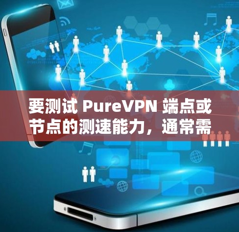 要测试 PureVPN 端点或节点的测速能力,通常需要通过以下步骤进行验证 要测试 PureVPN 端点或节点的测速能力,通常需要通过以下步骤进行验证