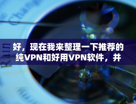 好，现在我来整理一下推荐的纯VPN和好用VPN软件，并给出一些建议