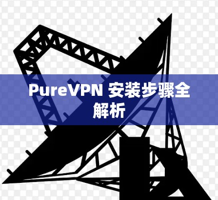 PureVPN 安装步骤全解析 PureVPN 安装步骤全解析