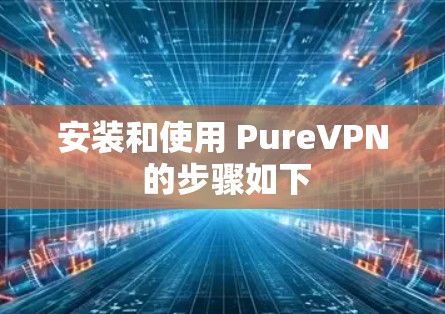 安装和使用 PureVPN 的步骤如下 安装和使用 PureVPN 的步骤如下