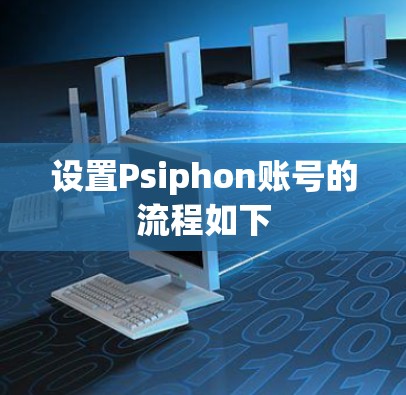 设置Psiphon账号的流程如下 设置Psiphon账号的流程如下